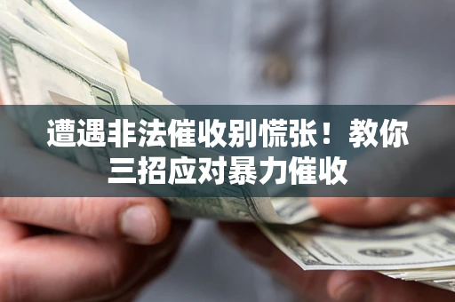 武汉遭遇非法催收别慌张！教你三招应对暴力催收