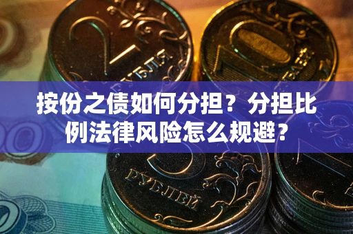 武汉按份之债如何分担？分担比例法律风险怎么规避？