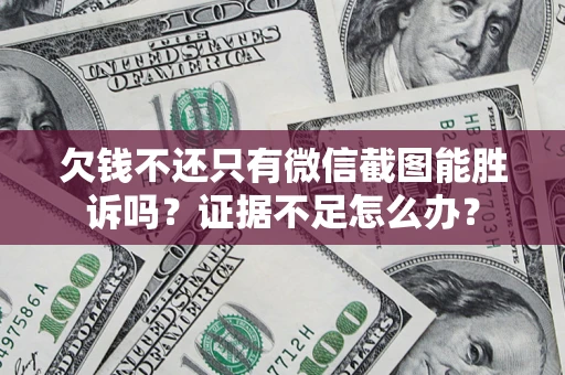武汉欠钱不还只有微信截图能胜诉吗？证据不足怎么办？