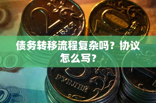 武汉债务转移流程复杂吗？协议怎么写？