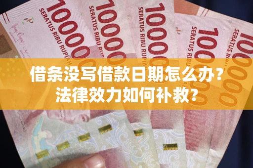 武汉借条没写借款日期怎么办?法律效力如何补救? 武汉借条没写借款日期怎么办?法律效力如何补救?
