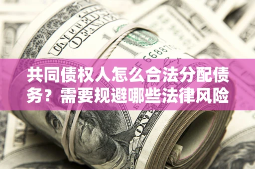武汉共同债权人怎么合法分配债务？需要规避哪些法律风险？