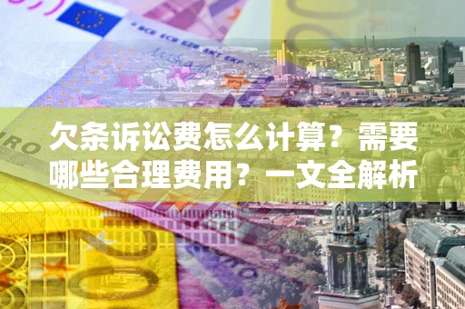 武汉欠条诉讼费怎么计算？需要哪些合理费用？一文全解析