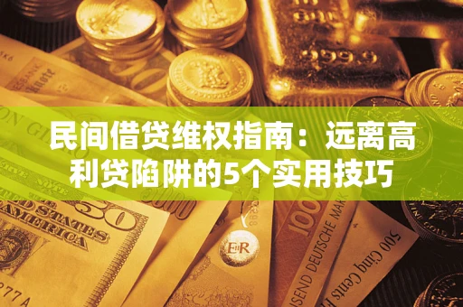 武汉民间借贷维权指南：远离高利贷陷阱的5个实用技巧