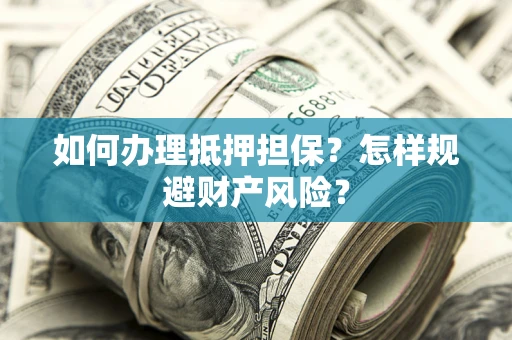 武汉如何办理抵押担保？怎样规避财产风险？