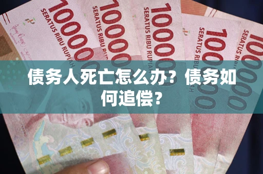 武汉债务人死亡怎么办？债务如何追偿？
