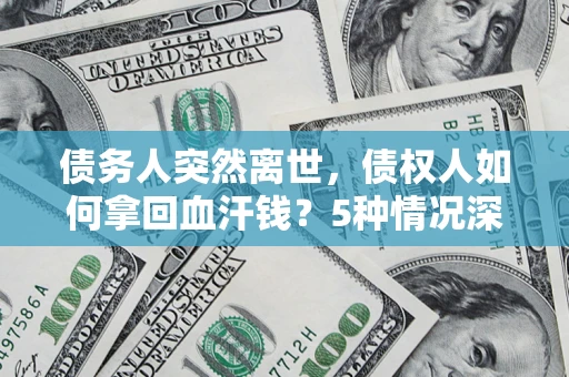 武汉债务人突然离世，债权人如何拿回血汗钱？5种情况深度解析