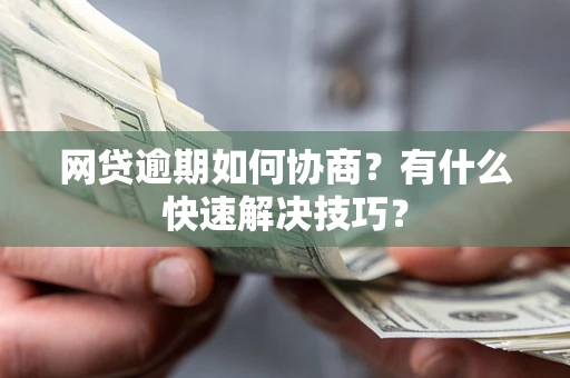 武汉网贷逾期如何协商？有什么快速解决技巧？