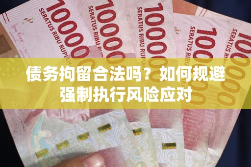 武汉债务拘留合法吗？如何规避强制执行风险应对