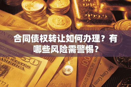 武汉合同债权转让如何办理？有哪些风险需警惕？