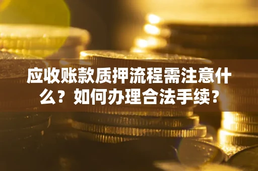 武汉应收账款质押流程需注意什么？如何办理合法手续？