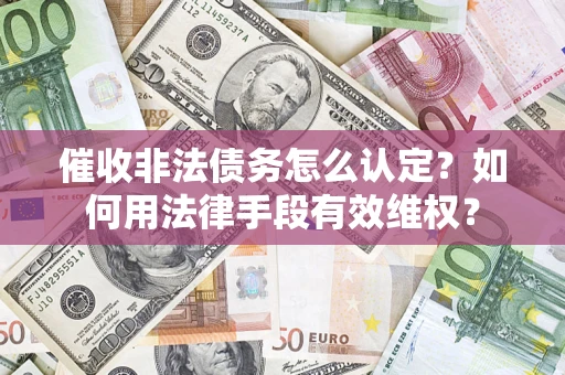 武汉催收非法债务怎么认定？如何用法律手段有效维权？