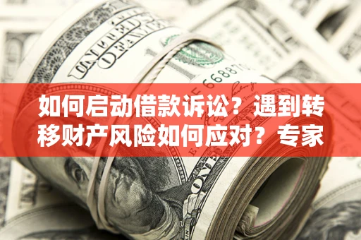 武汉如何启动借款诉讼？遇到转移财产风险如何应对？专家解局支招