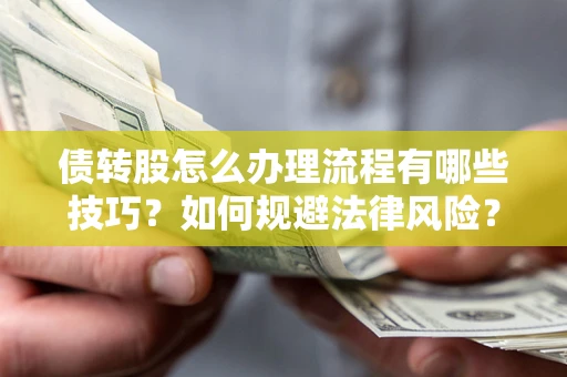 武汉债转股怎么办理流程有哪些技巧？如何规避法律风险？