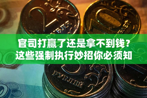 武汉官司打赢了还是拿不到钱？这些强制执行妙招你必须知道
