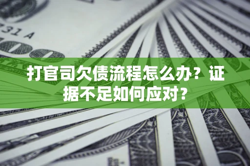 武汉打官司欠债流程怎么办？证据不足如何应对？