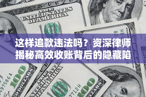 武汉这样追款违法吗？资深律师揭秘高效收账背后的隐藏陷阱