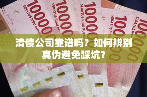 武汉清债公司靠谱吗？如何辨别真伪避免踩坑？