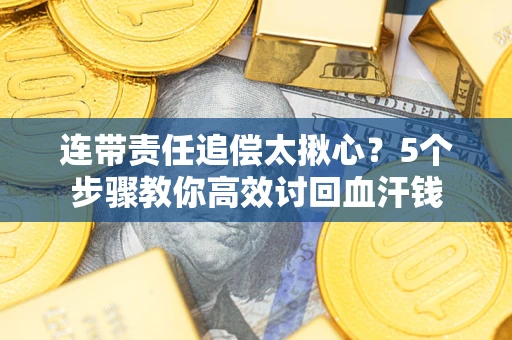 武汉连带责任追偿太揪心？5个步骤教你高效讨回血汗钱