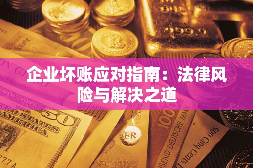 武汉企业坏账应对指南：法律风险与解决之道