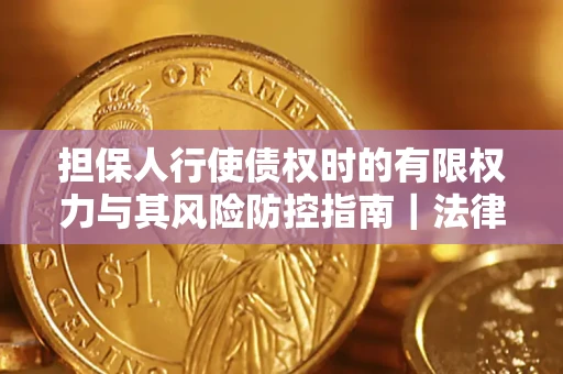 武汉担保人行使债权时的有限权力与其风险防控指南｜法律实务解析