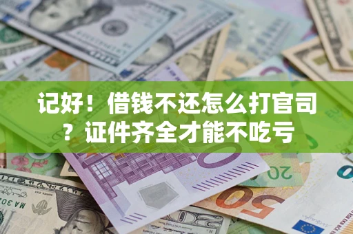 武汉记好！借钱不还怎么打官司？证件齐全才能不吃亏