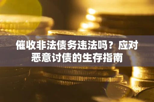 武汉催收非法债务违法吗？应对恶意讨债的生存指南