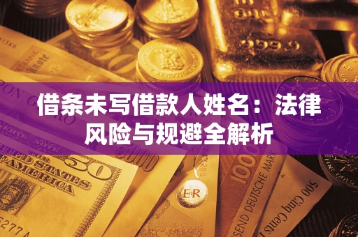 武汉借条未写借款人姓名：法律风险与规避全解析