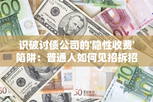 武汉识破讨债公司的'隐性收费'陷阱：普通人如何见招拆招？