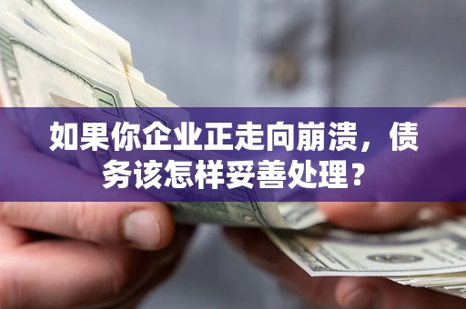 武汉如果你企业正走向崩溃，债务该怎样妥善处理？