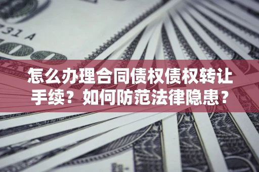 武汉怎么办理合同债权债权转让手续？如何防范法律隐患？
