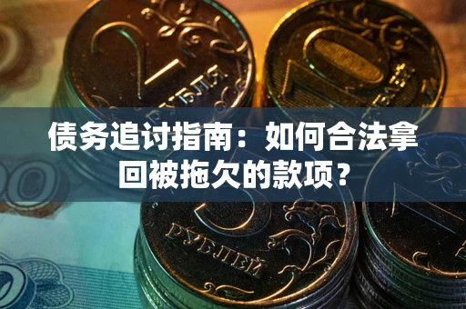 武汉债务追讨指南：如何合法拿回被拖欠的款项？