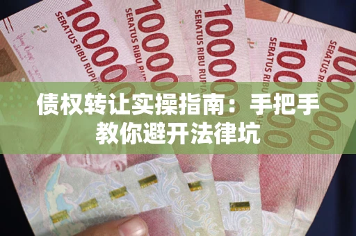 武汉债权转让实操指南：手把手教你避开法律坑