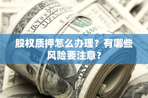武汉股权质押怎么办理？有哪些风险要注意？