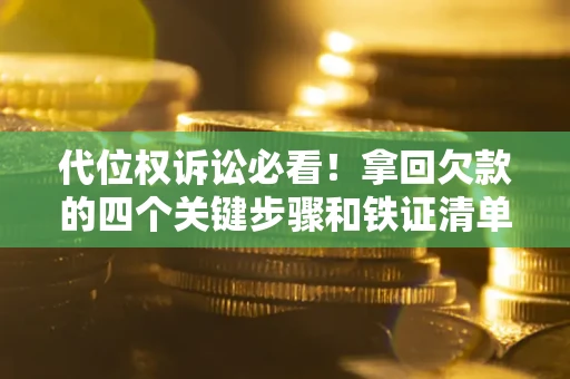 武汉代位权诉讼必看!拿回欠款的四个关键步骤和铁证清单 武汉代位权诉讼必看!拿回欠款的四个关键步骤和铁证清单