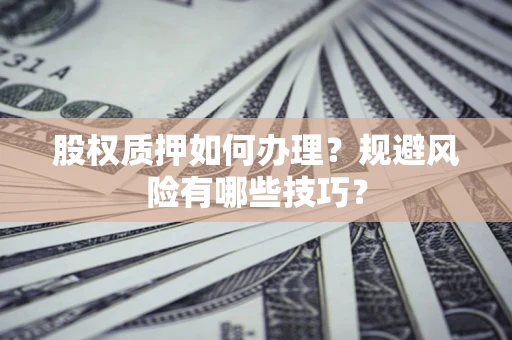 武汉股权质押如何办理？规避风险有哪些技巧？