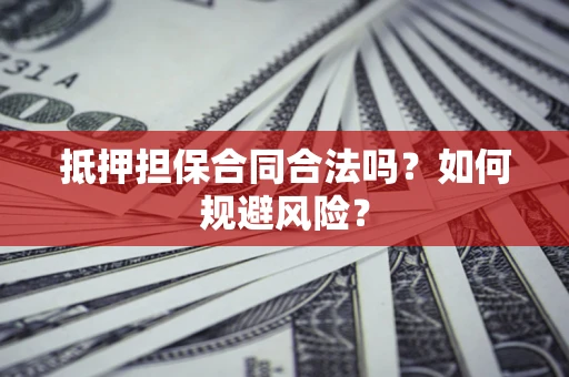 武汉抵押担保合同合法吗？如何规避风险？