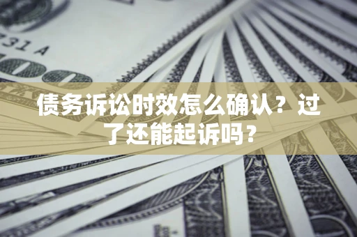 武汉债务诉讼时效怎么确认？过了还能起诉吗？