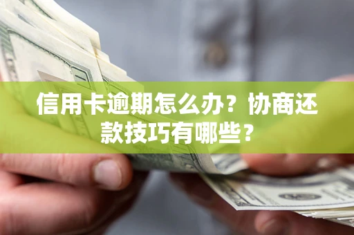 武汉信用卡逾期怎么办？协商还款技巧有哪些？