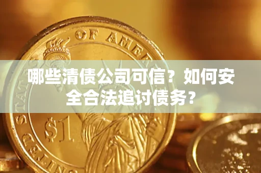 武汉哪些清债公司可信？如何安全合法追讨债务？