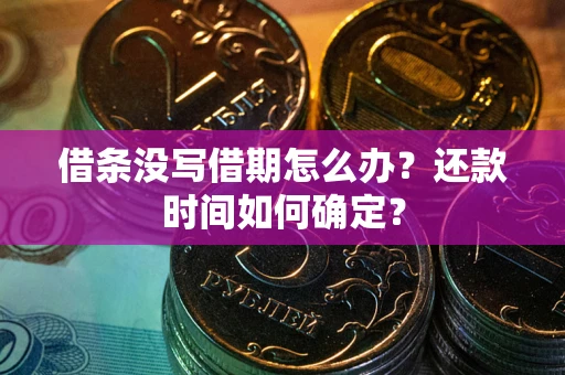武汉借条没写借期怎么办？还款时间如何确定？