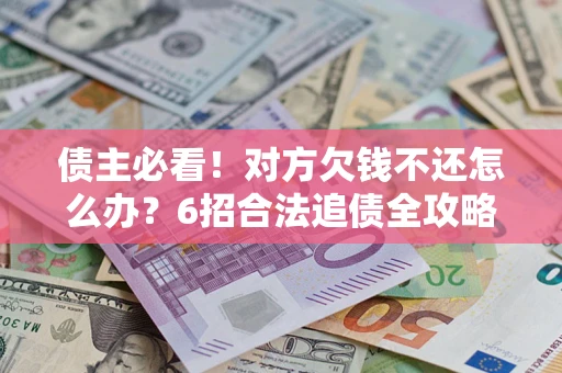武汉债主必看！对方欠钱不还怎么办？6招合法追债全攻略