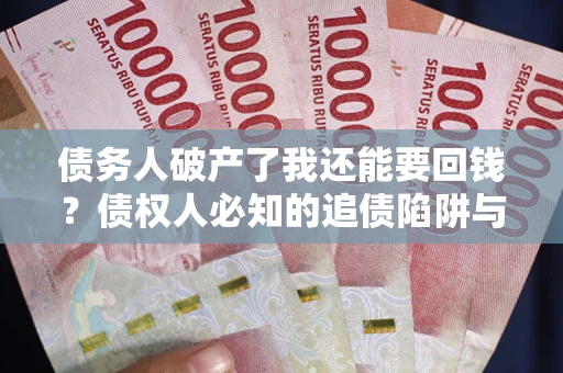 武汉债务人破产了我还能要回钱？债权人必知的追债陷阱与破局之道