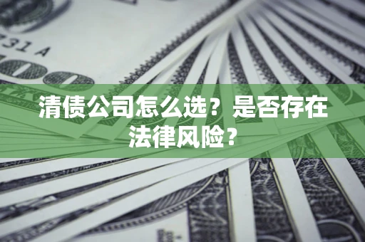 武汉清债公司怎么选？是否存在法律风险？