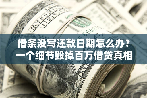 武汉借条没写还款日期怎么办？一个细节毁掉百万借贷真相