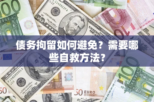 武汉债务拘留如何避免？需要哪些自救方法？