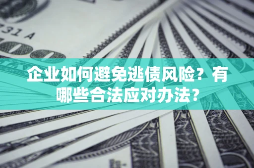 武汉企业如何避免逃债风险？有哪些合法应对办法？