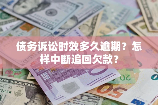 武汉债务诉讼时效多久逾期？怎样中断追回欠款？