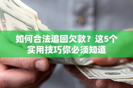 武汉如何合法追回欠款？这5个实用技巧你必须知道