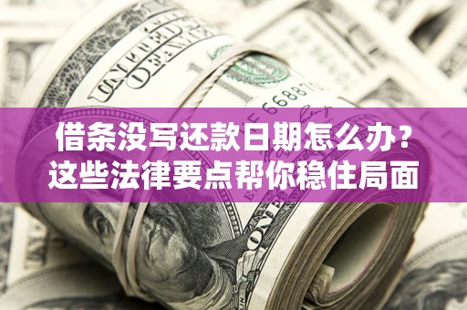 武汉借条没写还款日期怎么办？这些法律要点帮你稳住局面